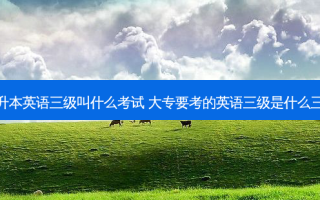 专升本英语三级叫什么考试 大专要考的英语三级是什么三级