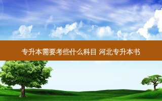 专升本需要考些什么科目 河北专升本书