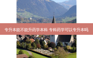 专升本能不能升药学本科 专科药学可以专升本吗
