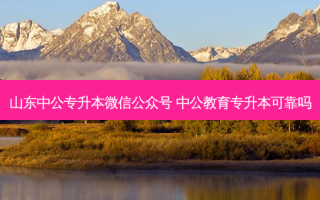 山东中公专升本微信公众号 中公教育专升本可靠吗