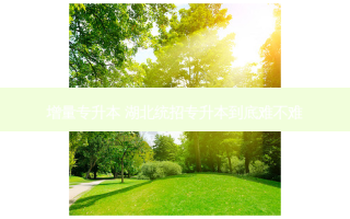 增量专升本 湖北统招专升本到底难不难