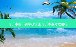 专升本要不要学政治课 专升本要考政治吗