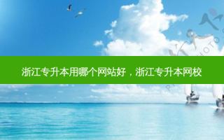 浙江专升本用哪个网站好，浙江专升本网校