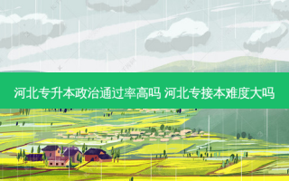 河北专升本政治通过率高吗 河北专接本难度大吗