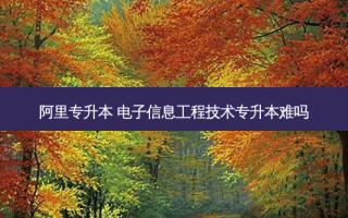 阿里专升本 电子信息工程技术专升本难吗