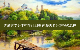 内蒙古专升本招生计划表 内蒙古专升本报名流程