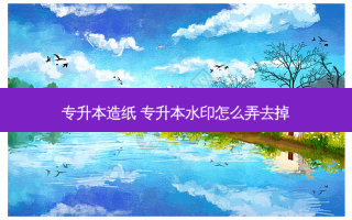 专升本造纸 专升本水印怎么弄去掉