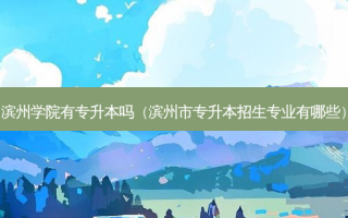 滨州学院有专升本吗（滨州市专升本招生专业有哪些）