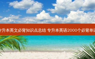 专升本英文必背知识点总结 专升本英语2000个必背单词