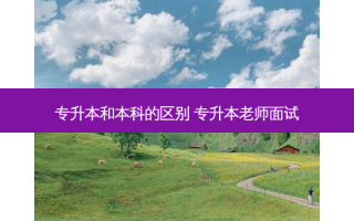 专升本和本科的区别 专升本老师面试