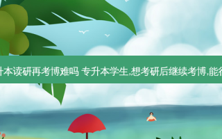 专升本读研再考博难吗 专升本学生,想考研后继续考博,能行吗