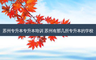 苏州专升本专升本培训 苏州有那几所专升本的学校