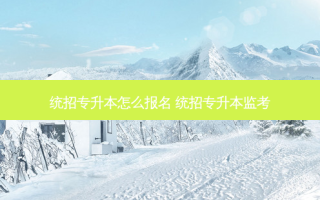 统招专升本怎么报名 统招专升本监考