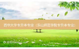 西华大学专升本专业（乐山师范学院专升本专业）