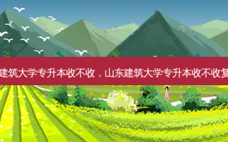 山东建筑大学专升本收不收，山东建筑大学专升本收不收复读生