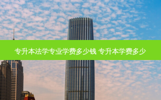 专升本法学专业学费多少钱 专升本学费多少