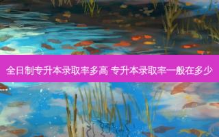 全日制专升本录取率多高 专升本录取率一般在多少