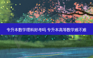 专升本数学理科好考吗 专升本高等数学难不难