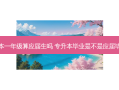 专升本一年级算应届生吗 专升本毕业是不是应届毕业生