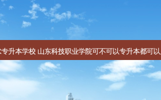 山东省数控技术专升本学校 山东科技职业学院可不可以专升本都可以用哪些专业报考
