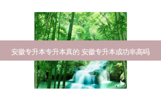 安徽专升本专升本真的 安徽专升本成功率高吗