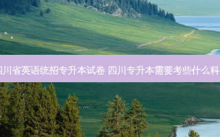 四川省英语统招专升本试卷 四川专升本需要考些什么科目