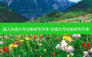 成人在读大专生如何专升本 在读大专生如何专升本