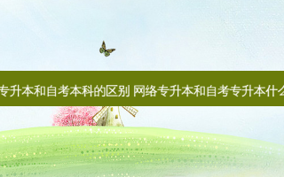 自考专升本和自考本科的区别  *** 专升本和自考专升本什么区别