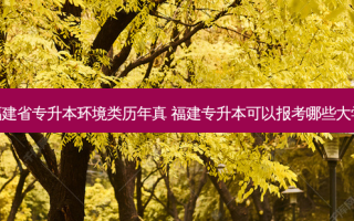 福建省专升本环境类历年真 福建专升本可以报考哪些大学