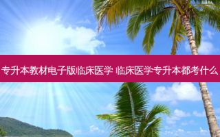 专升本教材电子版临床医学 临床医学专升本都考什么