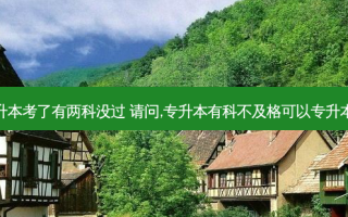 专升本考了有两科没过 请问,专升本有科不及格可以专升本吗