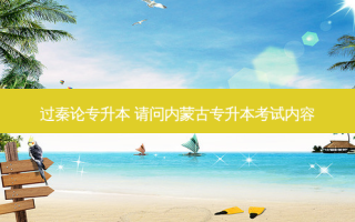 过秦论专升本 请问内蒙古专升本考试内容