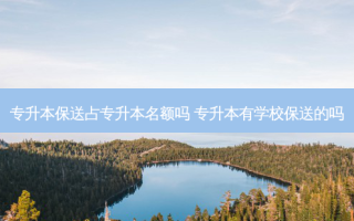 专升本保送占专升本名额吗 专升本有学校保送的吗