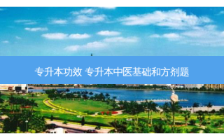 专升本功效 专升本中医基础和方剂题