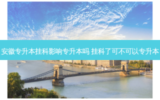 安徽专升本挂科影响专升本吗 挂科了可不可以专升本
