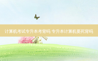 计算机考试专升本考背吗 专升本计算机要死背吗