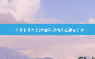 一个月专升本上岸知乎 你为什么要专升本