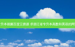 浙江专升本视频百度云资源 求浙江省专升本高数和英语的网课资料