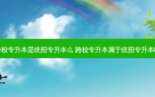 跨校专升本是统招专升本么 跨校专升本属于统招专升本吗