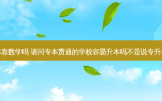 专本贯通考专升本靠数学吗 请问专本贯通的学校容易升本吗不是说专升本的几率都很小吗