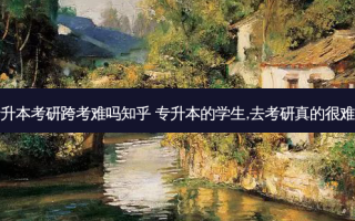 专升本考研跨考难吗知乎 专升本的学生,去考研真的很难吗