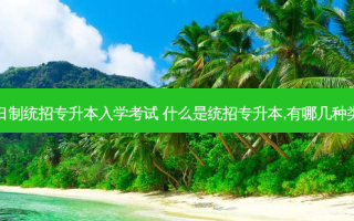 全日制统招专升本入学考试 什么是统招专升本,有哪几种类型
