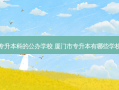 福建中专升本科的公办学校 厦门市专升本有哪些学校可以考
