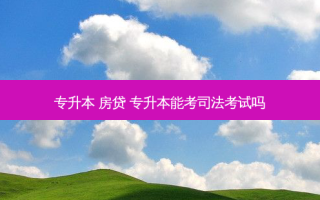 专升本 房贷 专升本能考司法考试吗