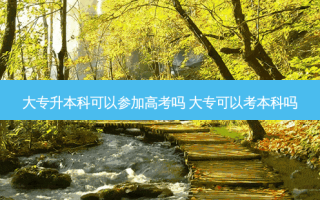 大专升本科可以参加高考吗 大专可以考本科吗