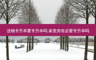 没钱专升本要专升本吗 家里穷有必要专升本吗