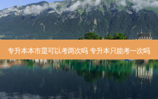 专升本本市是可以考两次吗 专升本只能考一次吗
