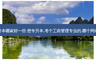工商管理专升本哪家好一些 想专升本,考个工商管理专业的,哪个 *** 教育学校好