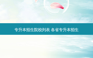 专升本招生院校列表 各省专升本招生