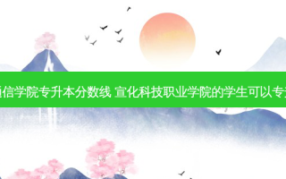 宣化通信学院专升本分数线 宣化科技职业学院的学生可以专升本吗